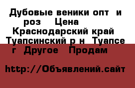 Дубовые веники опт. и роз. › Цена ­ 100 - Краснодарский край, Туапсинский р-н, Туапсе г. Другое » Продам   